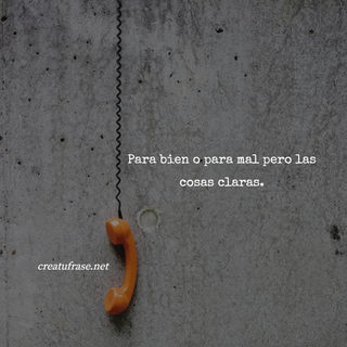 Para bien o para mal pero las cosas claras.
