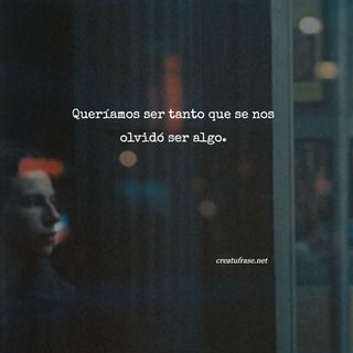 Queríamos ser tanto que se nos olvidó ser algo.