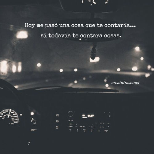 Hoy me pasó una cosa que te contaría... si todavía te contara cosas.