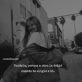 Cuídala, porque a otro le dolió cuando te eligió a ti.