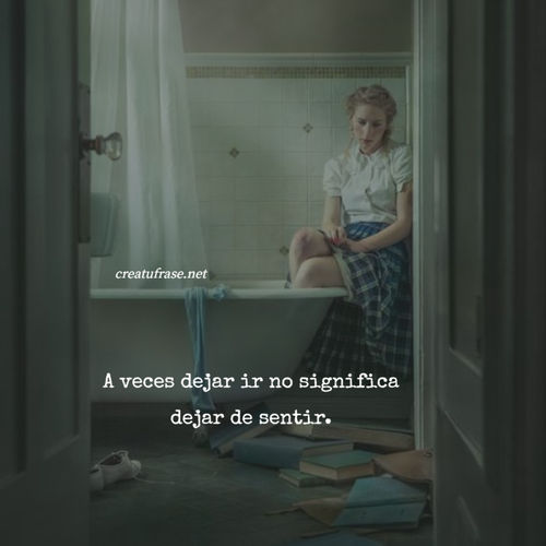 Frases de Desamor - A veces dejar ir no significa dejar de sentir.