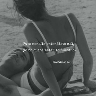 Pues nena lo entendiste mal,  yo no quise matar lo nuestro.