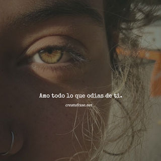 Amo todo lo que odias de ti.