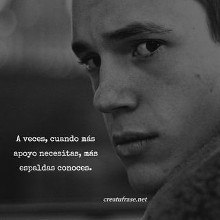 A veces, cuando más apoyo necesitas, más espaldas conoces.