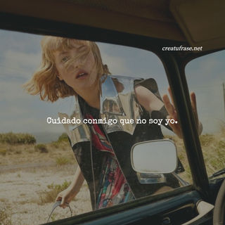 Cuidado conmigo que no soy yo.