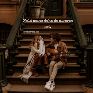 Ojalá nunca dejes de mirarme así.