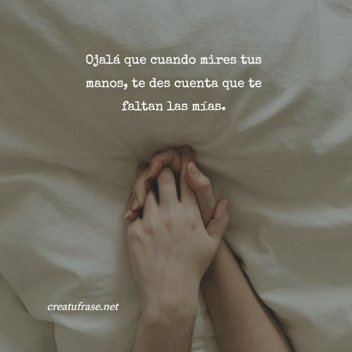 Frases de Amor - Ojalá que cuando mires tus manos, te des cuenta que te faltan las mías.