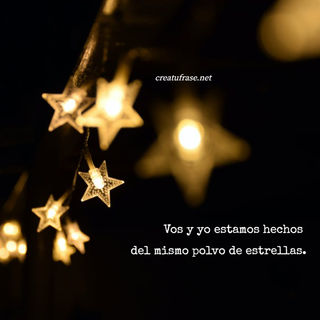 Vos y yo estamos hechos  del mismo polvo de estrellas.