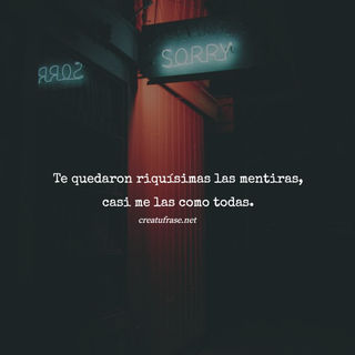 Te quedaron riquísimas las mentiras, casi me las como todas.