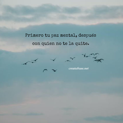 Crea Tu Frase – Frase #708602: Primero tu paz mental, después con quien no  te la quite.