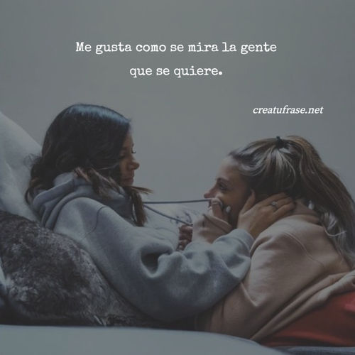 Frases de Amor - Me gusta como se mira la gente que se quiere.