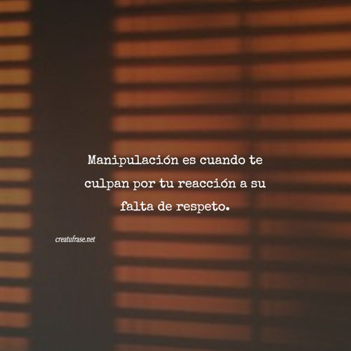 Frases de Amor Propio - Manipulación es cuando te culpan por tu reacción a su falta de respeto.