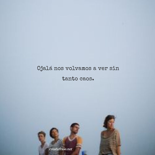 Frases de Amistad - Ojalá nos volvamos a ver sin tanto caos.