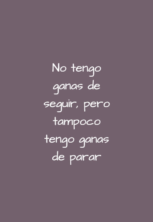 Crea Tu Frase – Frase #134598: No tengo ganas de seguir, pero tampoco tengo  ganas de parar