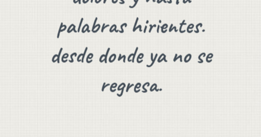 Crea Tu Frase – Frase #136859: Hay llantos,hay dolores y hasta palabras  hirientes. desde donde ya no se regresa. jlrt