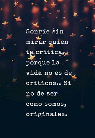 Sonríe sin mirar quien te critica, porque la vida no es de críticos.. Si no de ser como somos, originales.