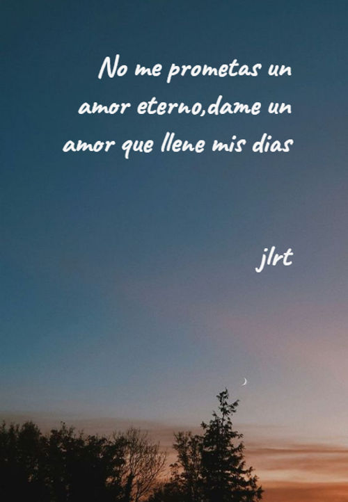 Crea Tu Frase No Me Prometas Un Amor Eterno Dame Un Amor Que Llene Mis Dias Jlrt