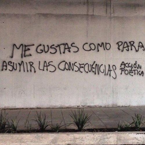 Frases de Acción Poética en Español (Latinoamericana) - Me gustas como para asumir las consecuencias.