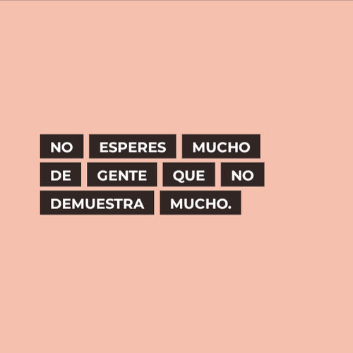 No esperes mucho de gente que no demuestra mucho.