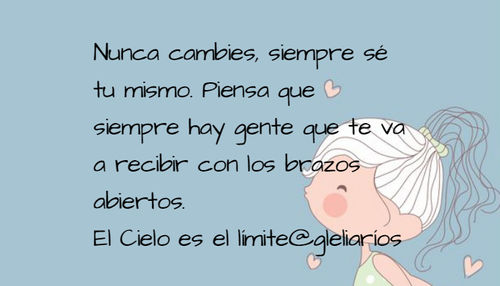 Frases de Alegría - Nunca cambies, siempre sé tu mismo. Piensa que siempre hay gente que te va a recibir con los brazos abiertos.  El Cielo es el límite@gleliaríos