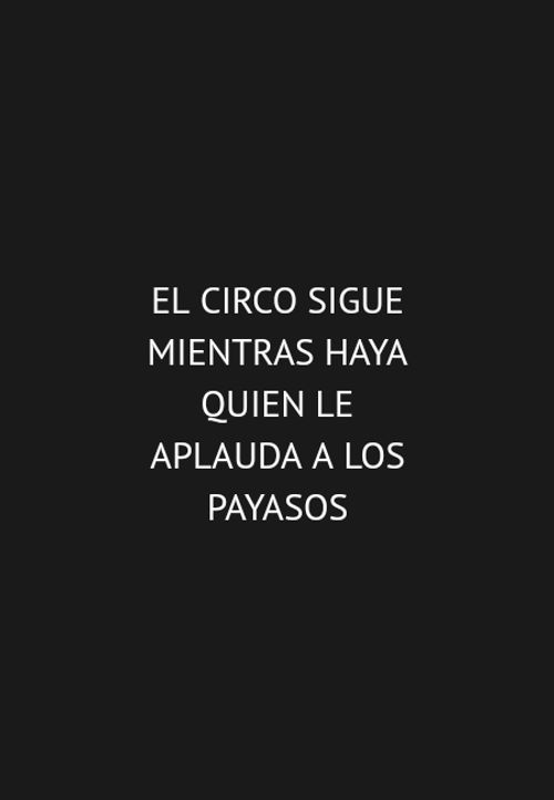 Frases para Reflexionar - EL CIRCO SIGUE mientras haya quien le aplauda a los payasos