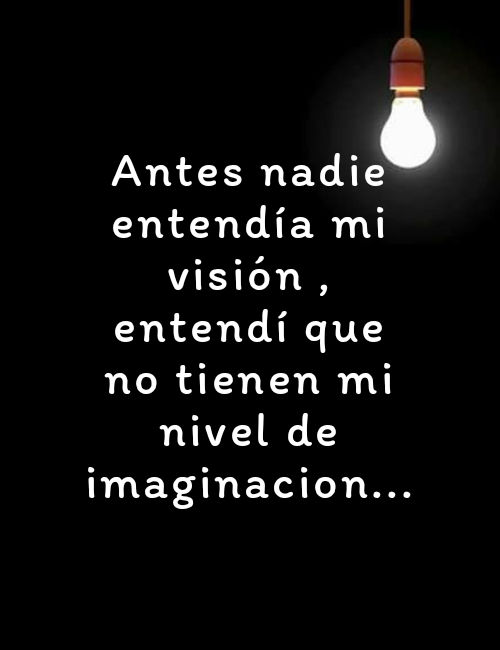 Frases de la Vida - Antes nadie entendía mi visión , entendí que no tienen mi nivel de imaginacion...