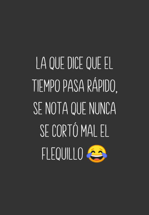 Frases Divertidas - La que dice que el tiempo pasa rápido, se nota que NUNCA se cortó mal el flequillo ?