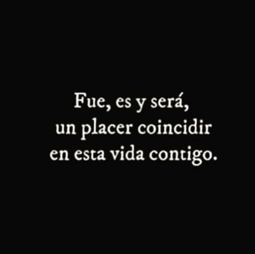 Frases de Amor - Fue, es y será, y placer coincidir en esta vida contigo.