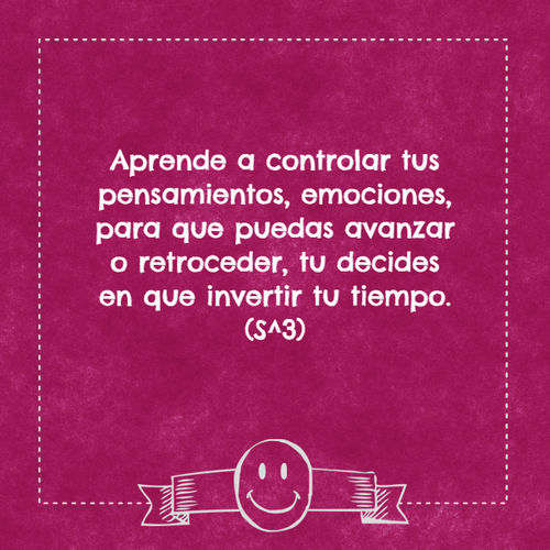 Crea Tu Frase – Frase #162284: Aprende a controlar tus pensamientos,  emociones, para que puedas avanzar o retroceder, tu decides en que invertir  tu tiempo. (S^3)