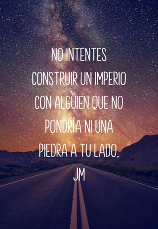 No intentes construir un imperio con alguien que no pondría ni una piedra a tu lado.  JM