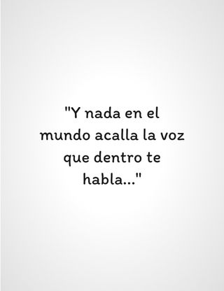 "Y nada en el mundo acalla la voz que dentro te habla..."