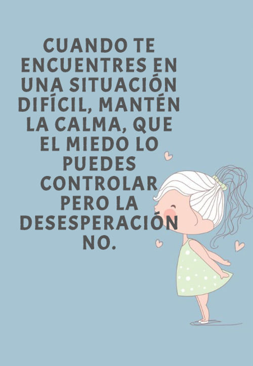 Frases de Motivacion - Cuando te encuentres en una situación difícil, mantén la calma, que el miedo lo puedes controlar pero la desesperación no.