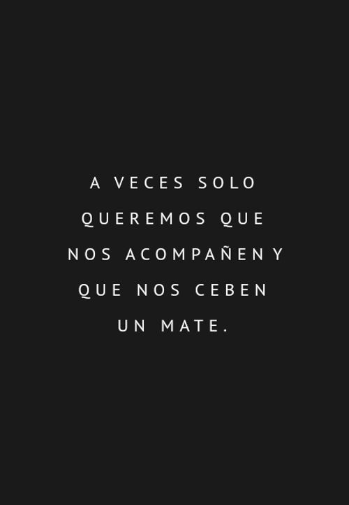 Frases de Amistad - A veces solo queremos que nos acompañen y que nos ceben un mate.