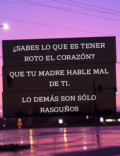 Frases de Tristeza - ¿Sabes lo que es tener roto el corazón?  Que tu madre hable mal de ti. Lo demás son sólo rasguños