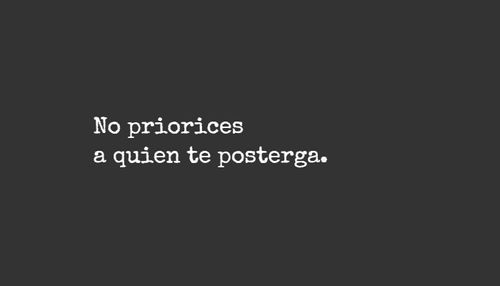 No priorices a quien te posterga.