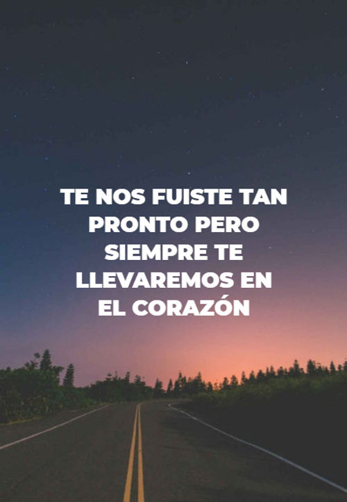 Frases de Desamor - te nos fuiste tan pronto pero siempre te llevaremos en el corazón