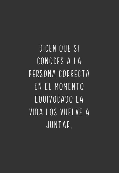 Dicen que si conoces a la persona correcta en el momento equivocado la vida los vuelve a juntar.