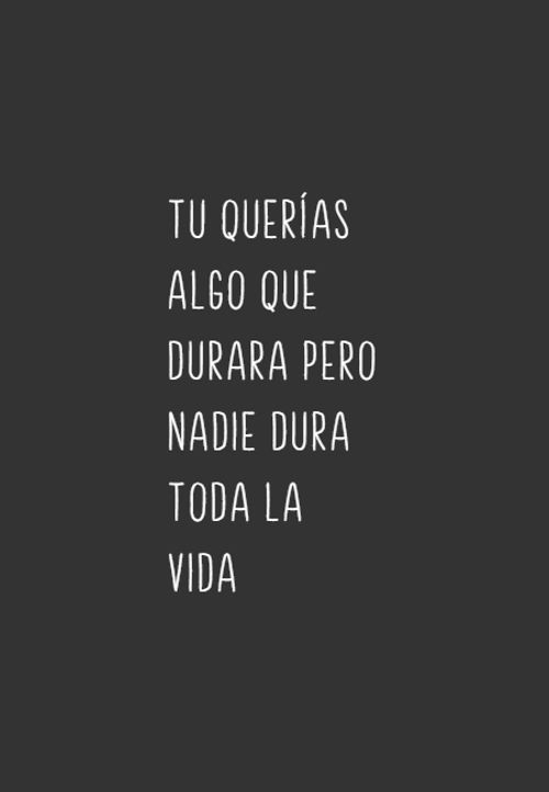 Frases de Desamor - Tu querías algo que durara pero nadie dura toda la vida