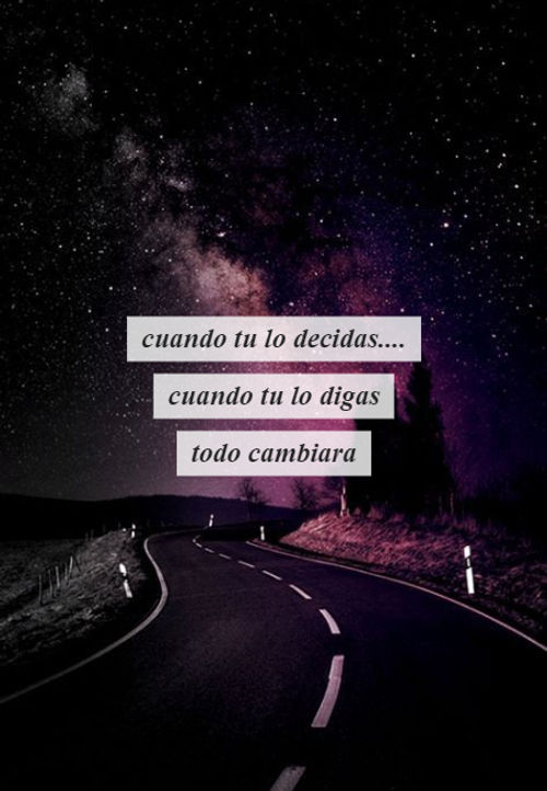 Frases de la Vida - cuando tu lo decidas.... cuando tu lo digas  todo cambiara