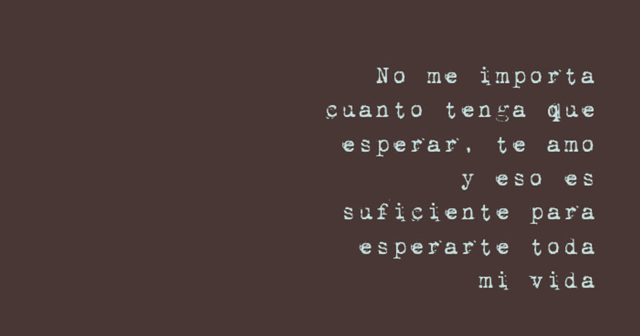 Crea Tu Frase – Frase #185007: No me importa cuanto tenga que esperar, te  amo y eso es suficiente para esperarte toda mi vida