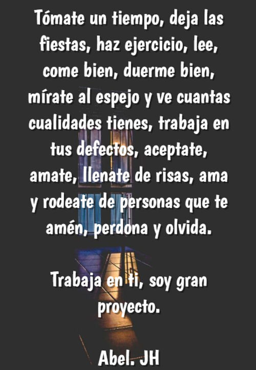 Crea Tu Frase – Frase #187614: Tómate un tiempo, deja las fiestas, haz  ejercicio, lee, come bien, duerme bien, mírate al espejo y ve cuantas  cualidades tienes, trabaja en tus defectos, aceptate,