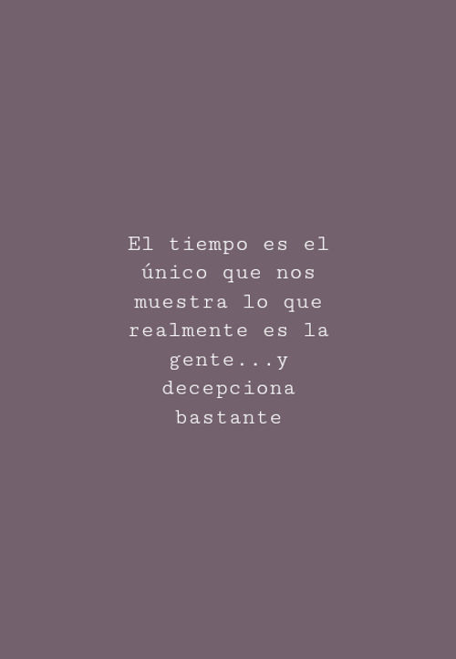 Frases de Tristeza - El tiempo es el único que nos muestra lo que realmente es la gente...y decepciona bastante