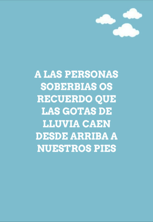 Crea Tu Frase – Frase #203989: A las personas soberbias os recuerdo que las  gotas de lluvia caen desde arriba a nuestros pies