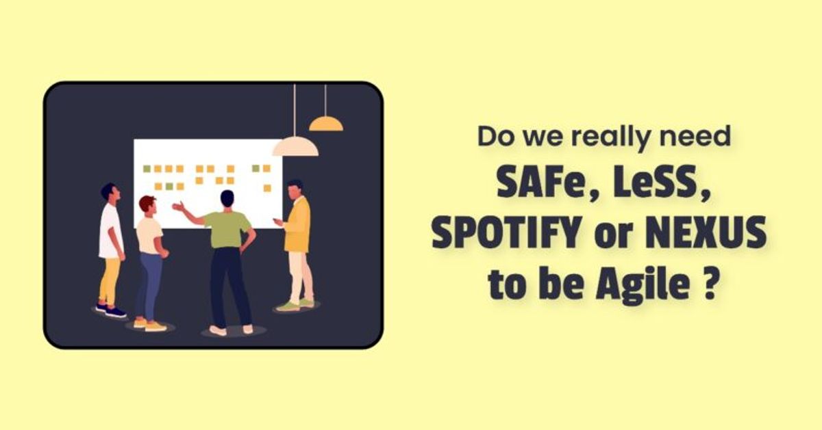 Do we really need SAFe, LeSS, Spotify, or Nexus to be agile? Agilemania