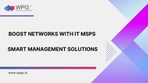 Boost Networks with IT MSPs: Smart Management Solutions