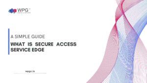 What is SASE? A Simple Guide to Understanding Secure Access Service Edge