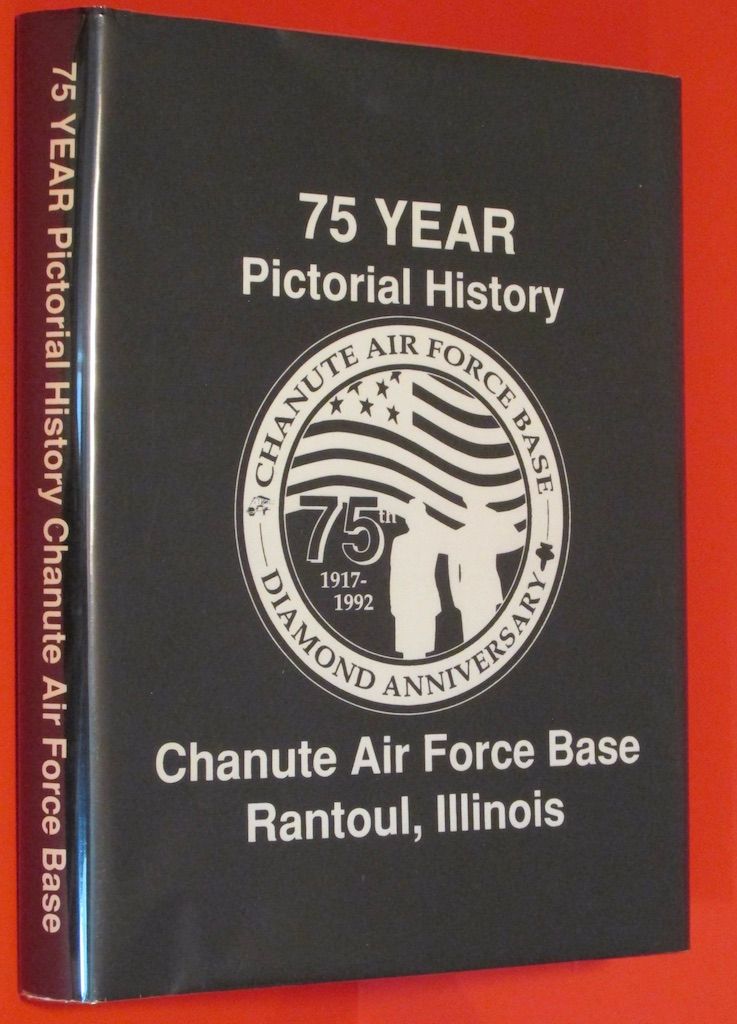 75 year pictorial history of Chanute Air Force Base, Rantoul, Illinois