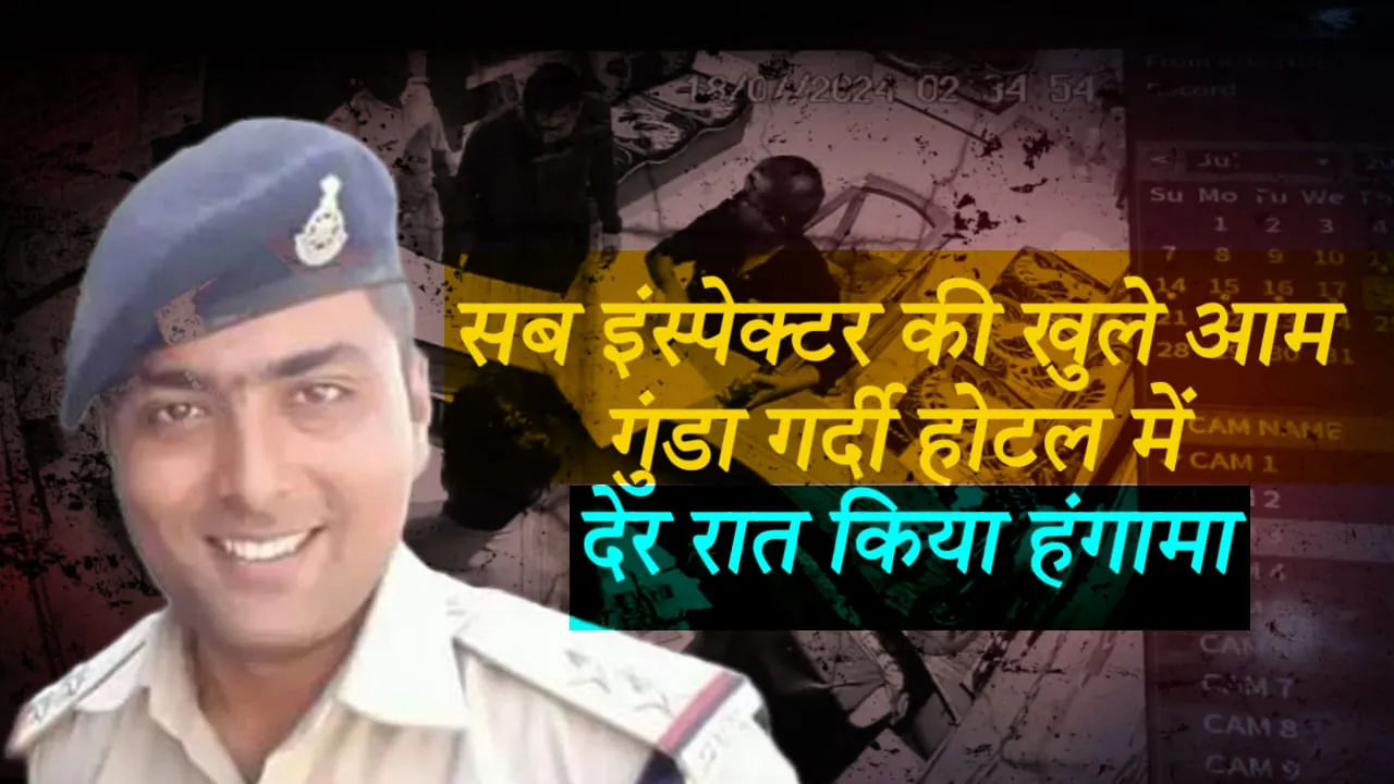 सब इंस्पेक्टर की खुले आम गुंडा गर्दी  होटल में देर रात किया हंगामा