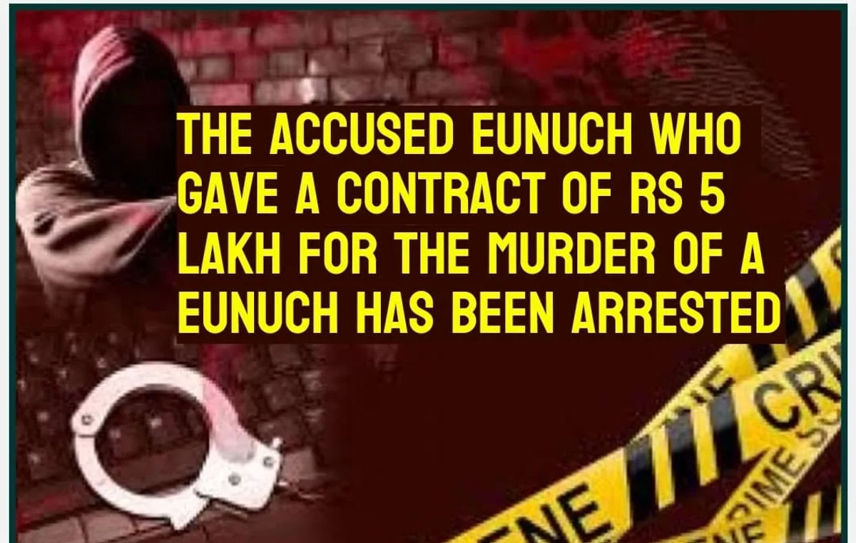 The eunuch who got the eunuch killed by paying a contract of Rs 5 lakh has been arrested