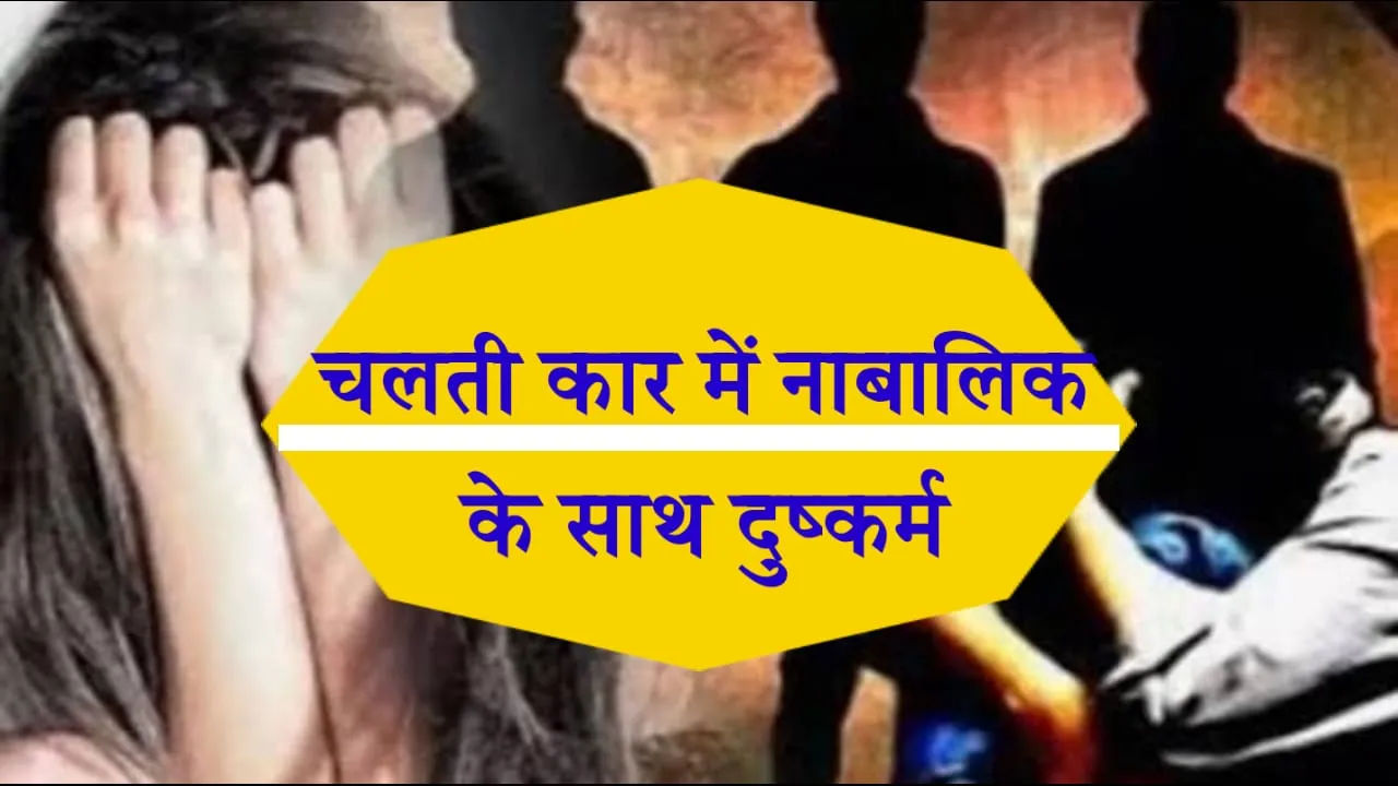 चलती कार में 9वी की छात्रा के साथ सामूहिक दुष्कर्म